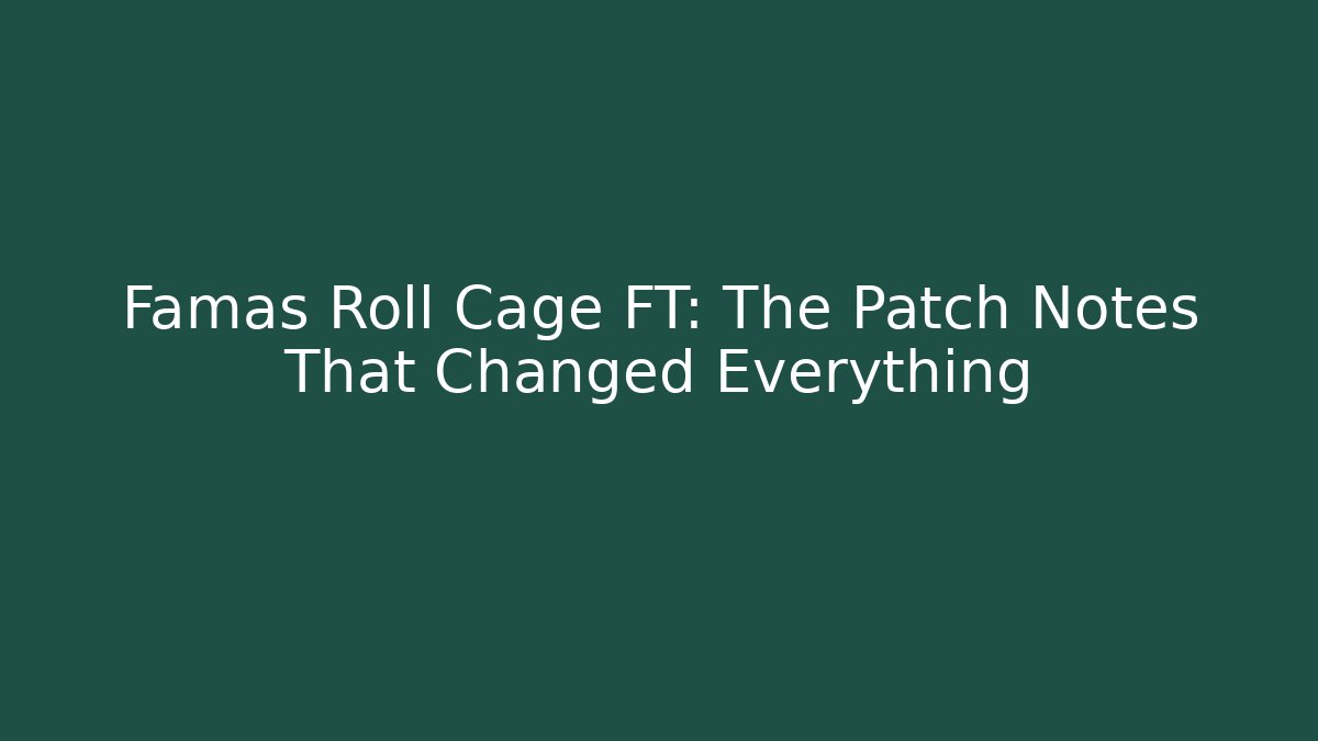 Famas Roll Cage FT: The Patch Notes That Changed Everything - Felix Cat Insurance