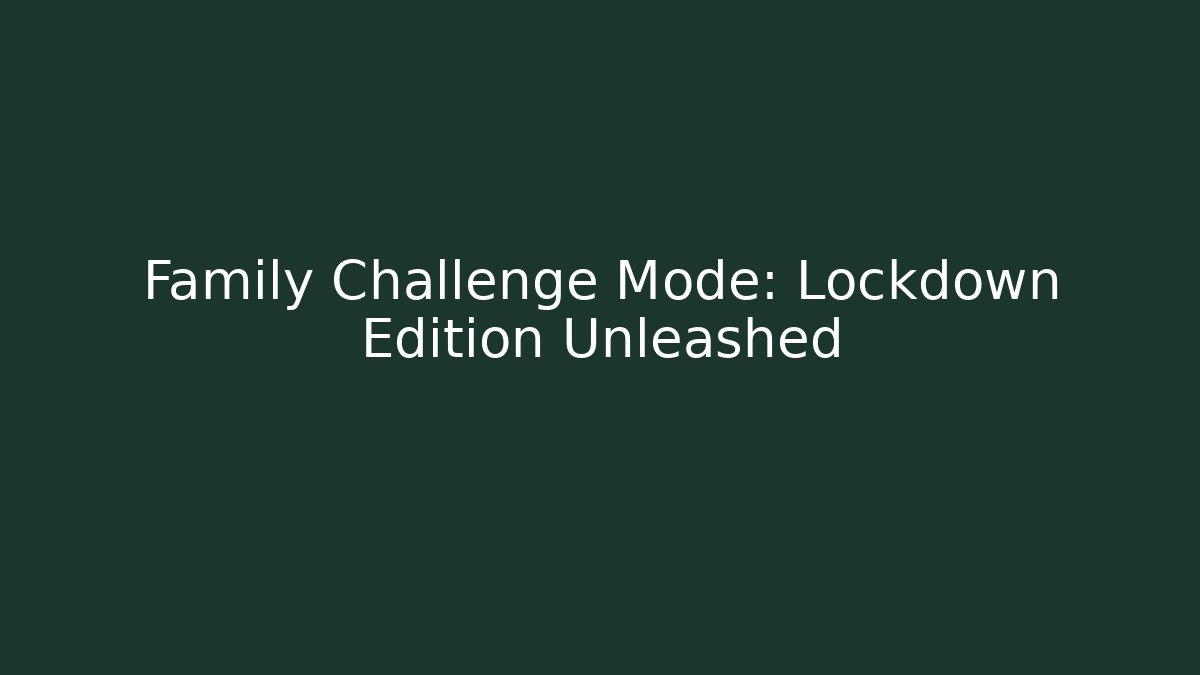 Family Challenge Mode: Lockdown Edition Unleashed - Felix Cat Insurance