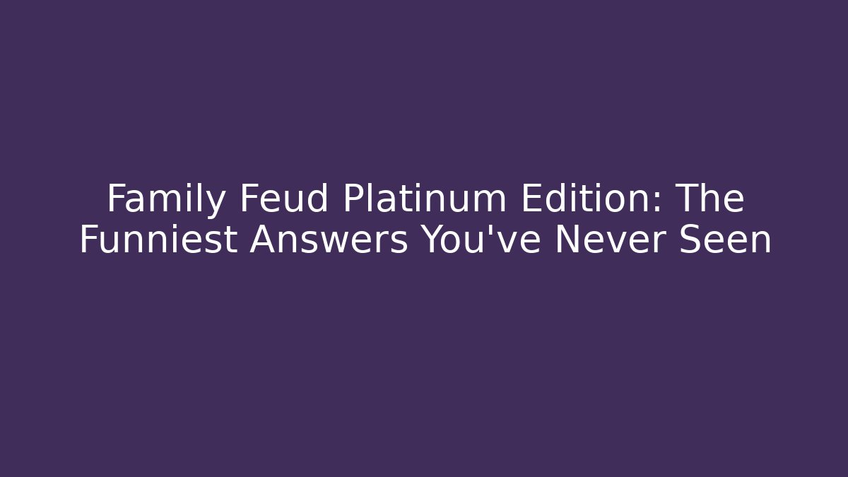 Family Feud Platinum Edition: The Funniest Answers You’ve Never Seen