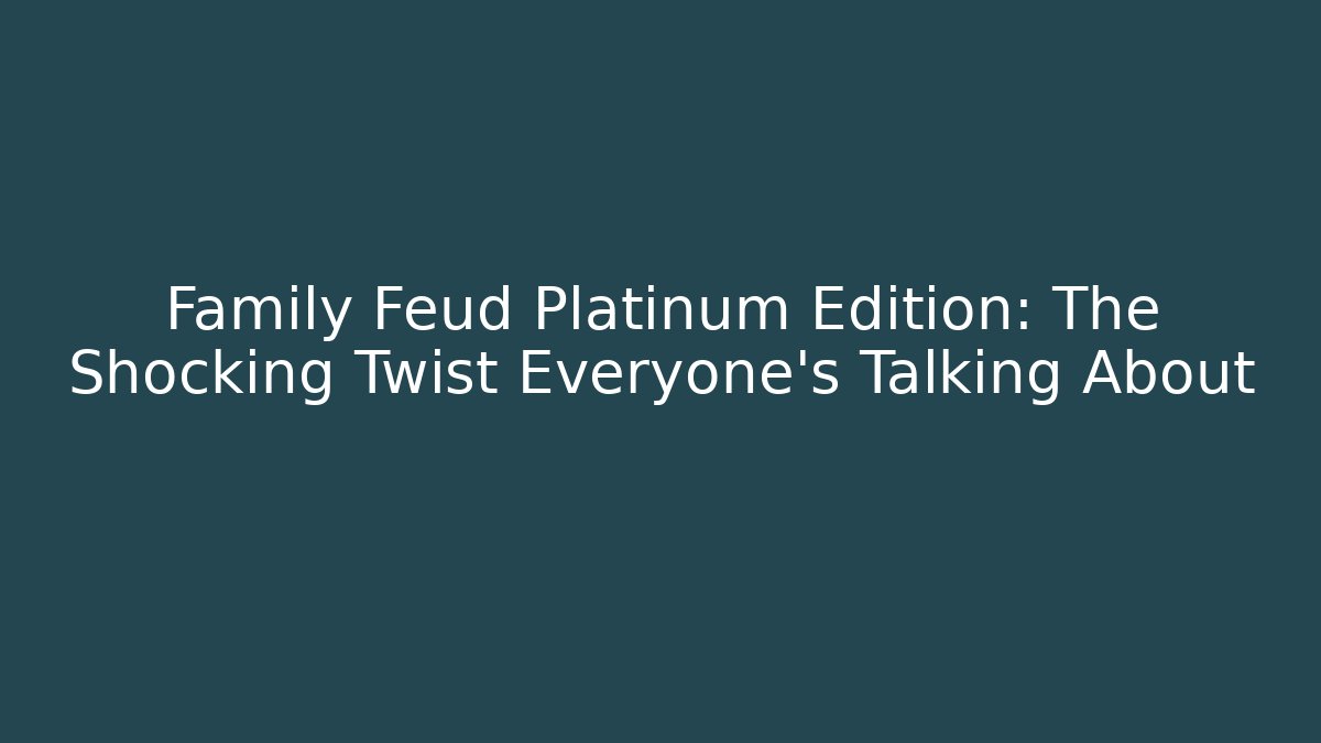 Family Feud Platinum Edition: The Shocking Twist Everyone’s Talking About