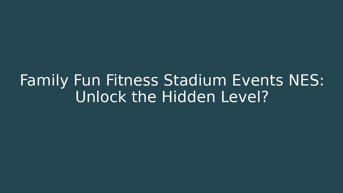 Family Fun Fitness Stadium Events NES: Unlock the Hidden Level?