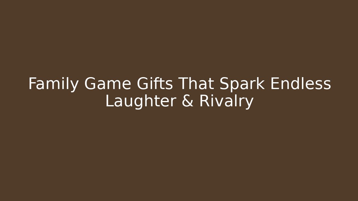 Family Game Gifts That Spark Endless Laughter & Rivalry