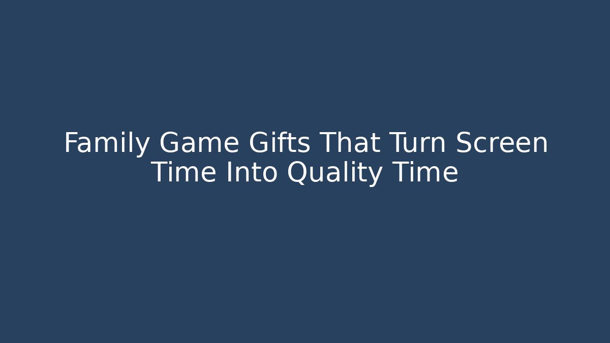 Family Game Gifts That Turn Screen Time Into Quality Time