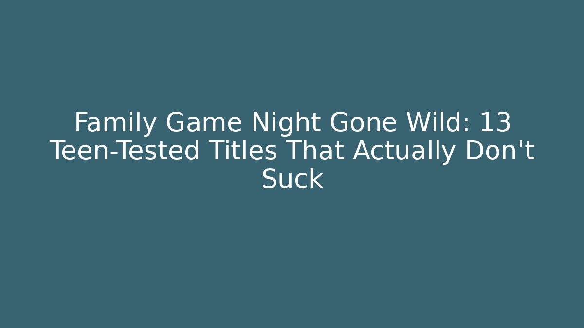 Family Game Night Gone Wild: 13 Teen-Tested Titles That Actually Don’t Suck