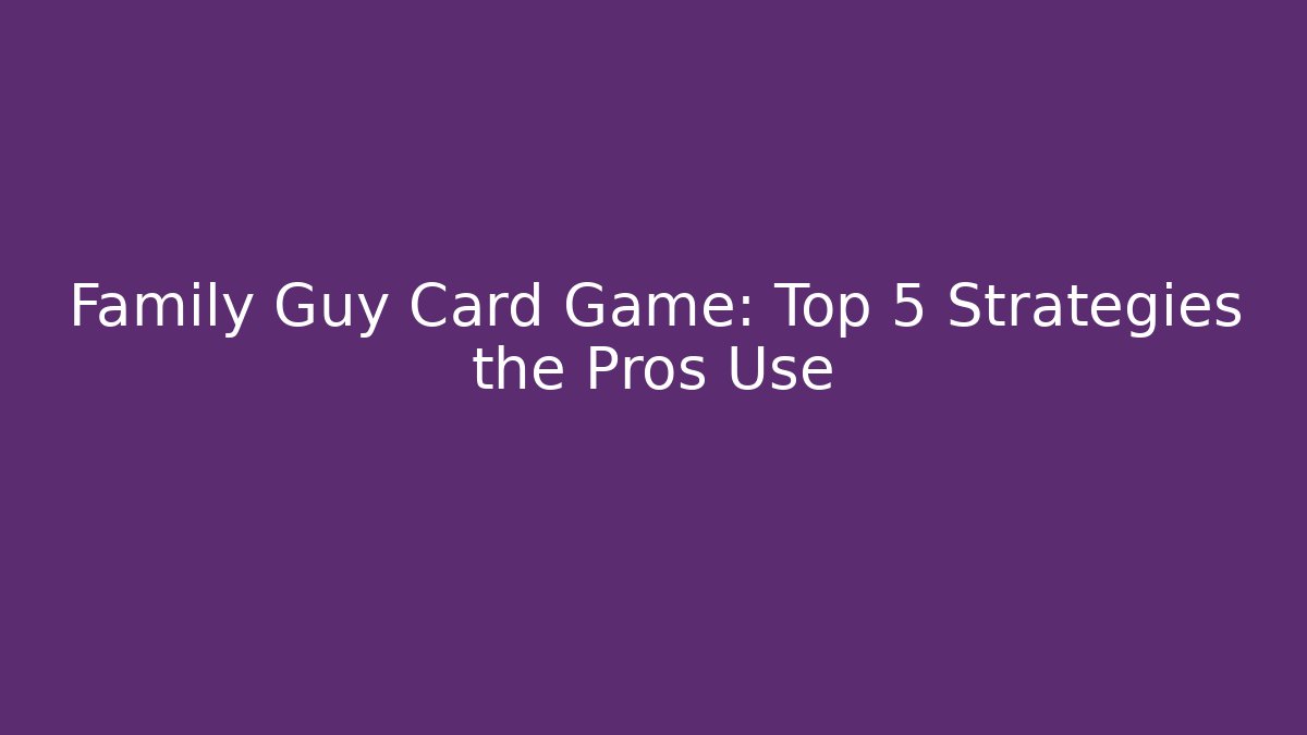 Family Guy Card Game: Top 5 Strategies the Pros Use