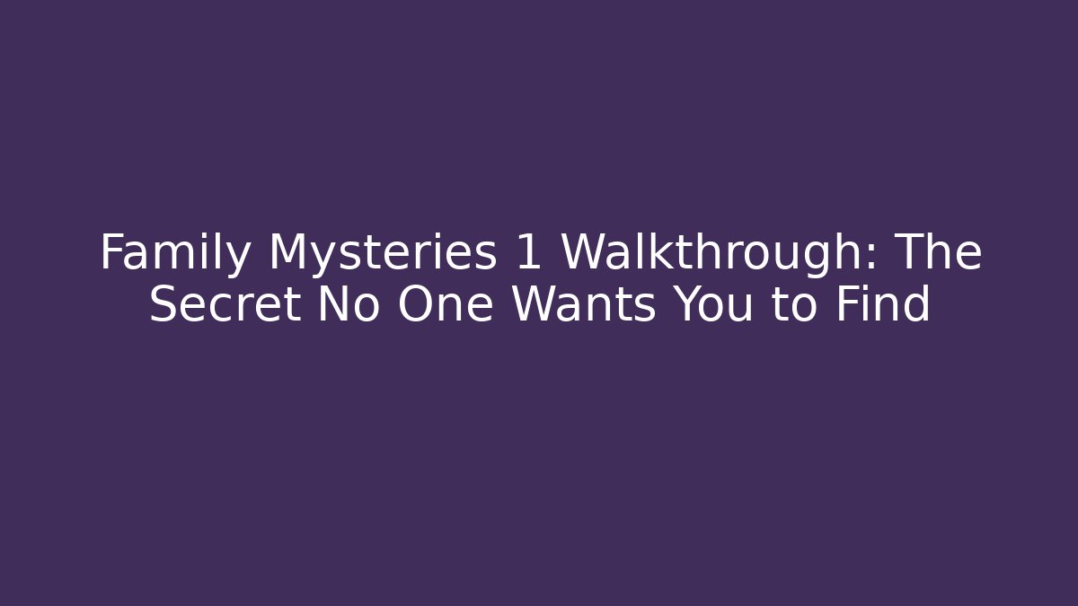 Family Mysteries 1 Walkthrough: The Secret No One Wants You to Find