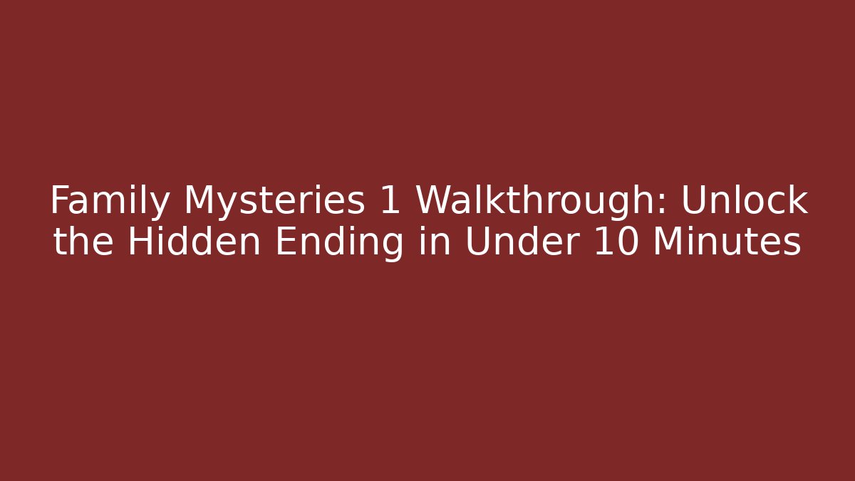 Family Mysteries 1 Walkthrough: Unlock the Hidden Ending in Under 10 Minutes
