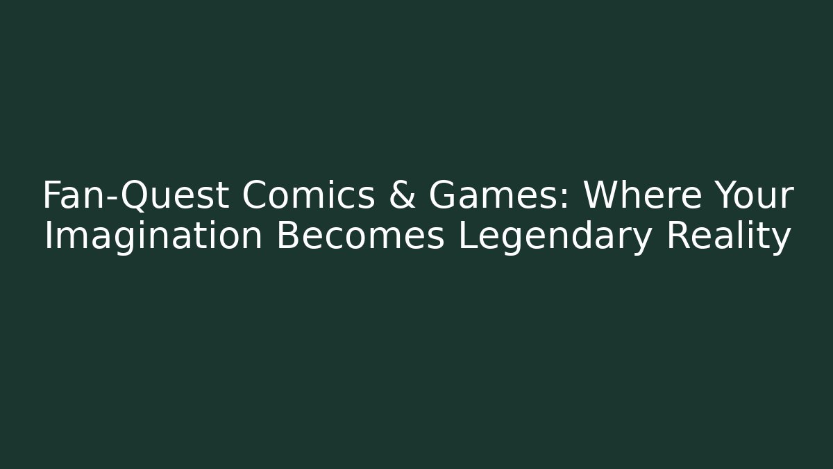 Fan-Quest Comics & Games: Where Your Imagination Becomes Legendary Reality