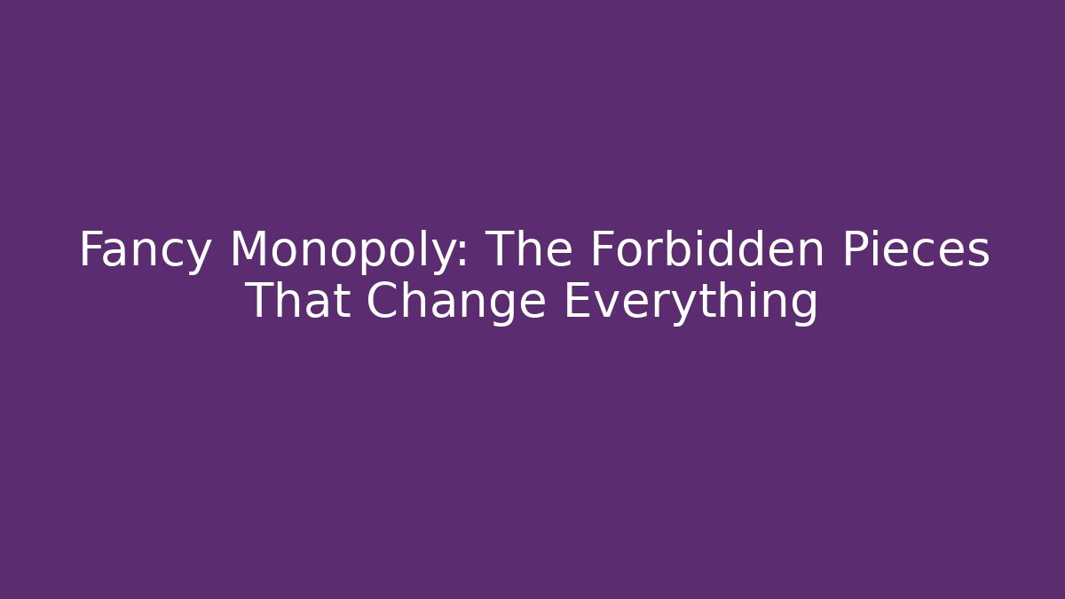 Fancy Monopoly: The Forbidden Pieces That Change Everything