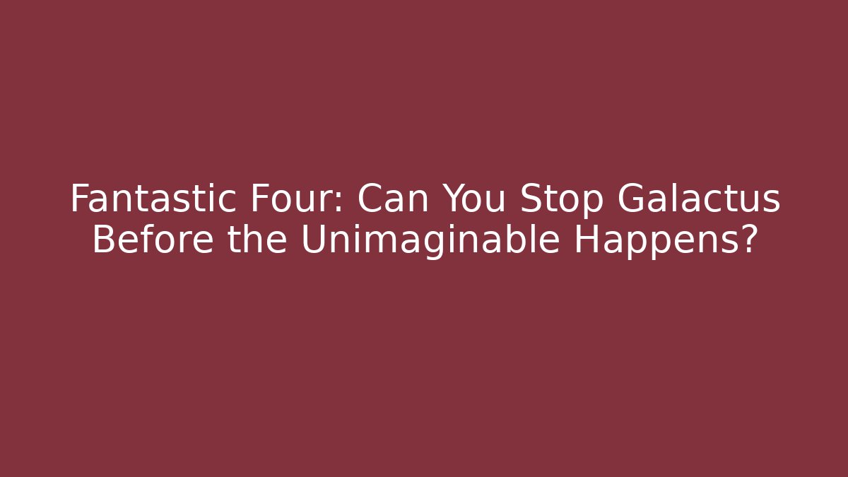 Fantastic Four: Can You Stop Galactus Before the Unimaginable Happens?