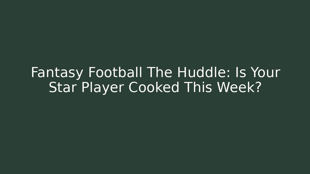 Fantasy Football The Huddle: Is Your Star Player Cooked This Week?