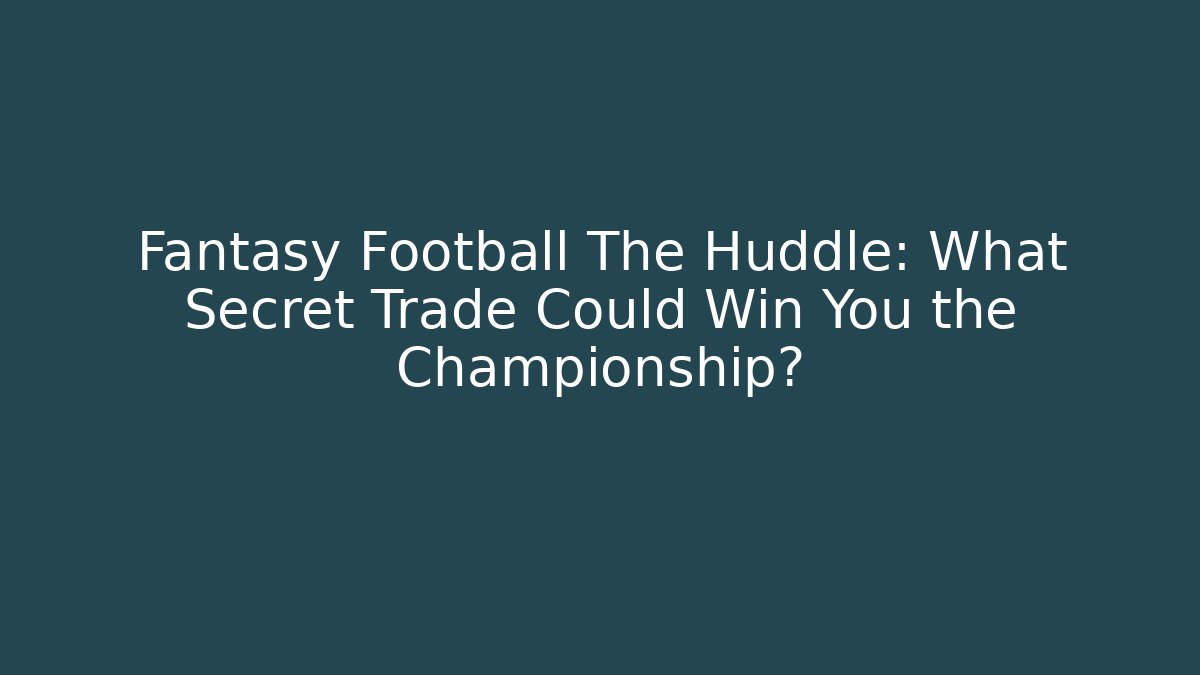 Fantasy Football The Huddle: What Secret Trade Could Win You the Championship?