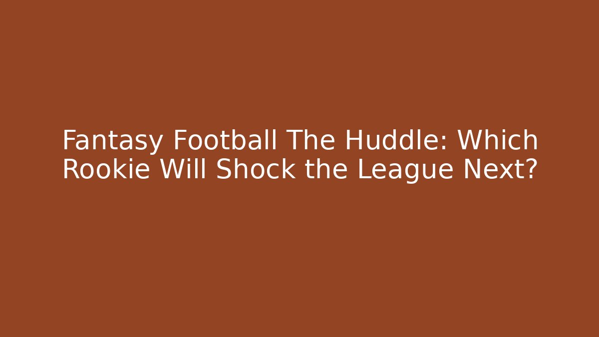 Fantasy Football The Huddle: Which Rookie Will Shock the League Next?
