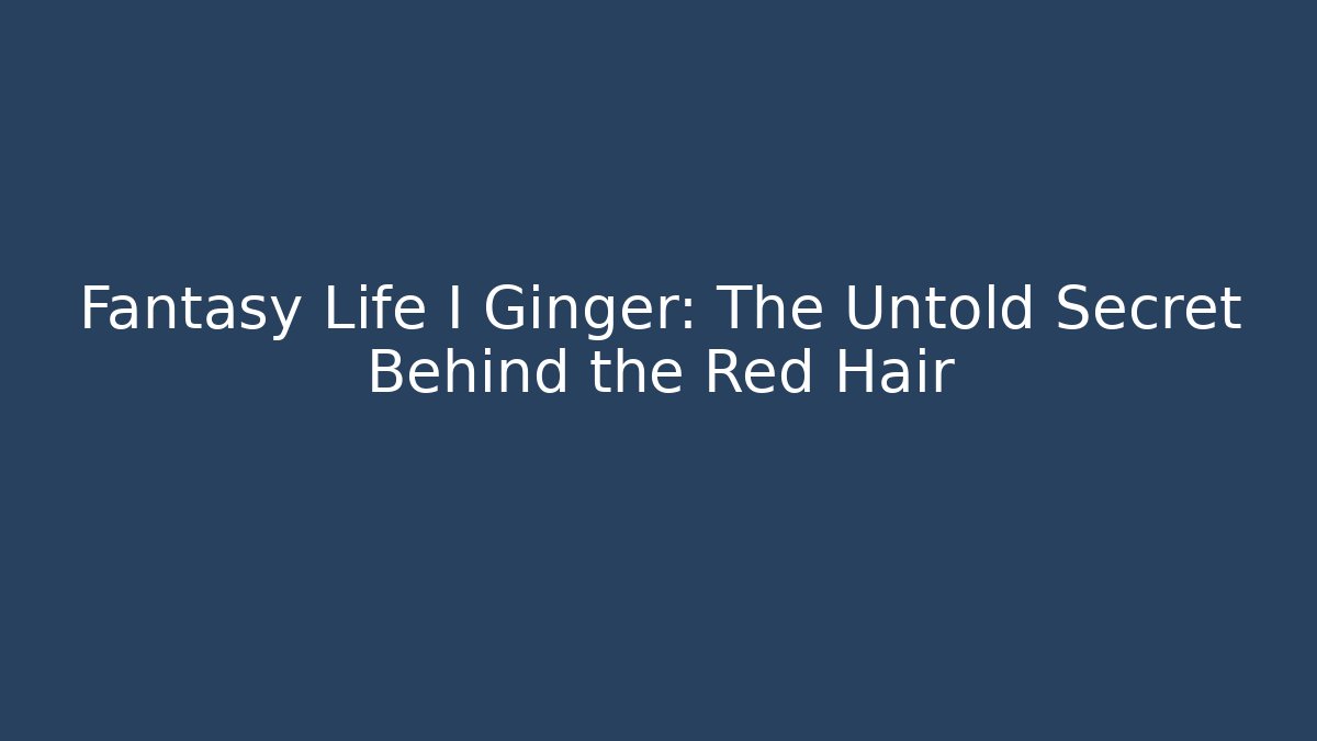 Fantasy Life I Ginger: The Untold Secret Behind the Red Hair