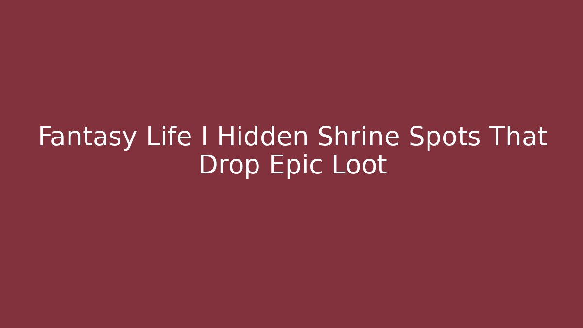 Fantasy Life I Hidden Shrine Spots That Drop Epic Loot