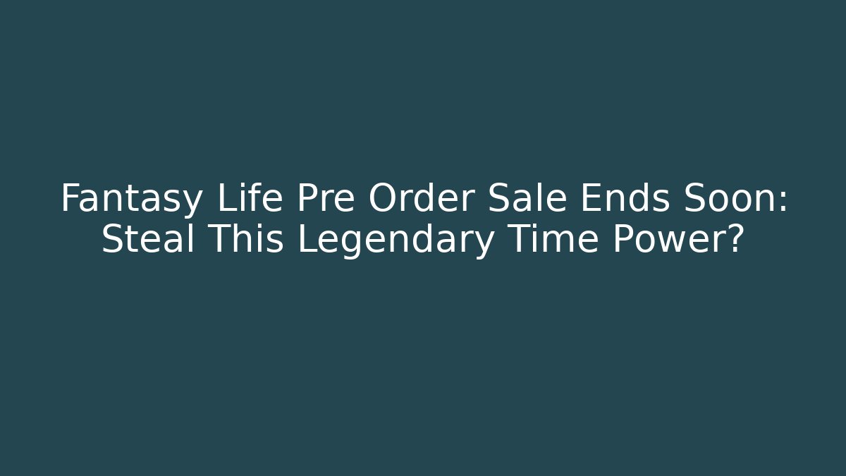 Fantasy Life Pre Order Sale Ends Soon: Steal This Legendary Time Power?