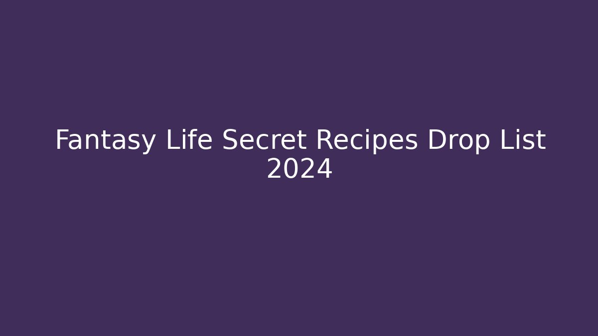 Fantasy Life Secret Recipes Drop List 2024