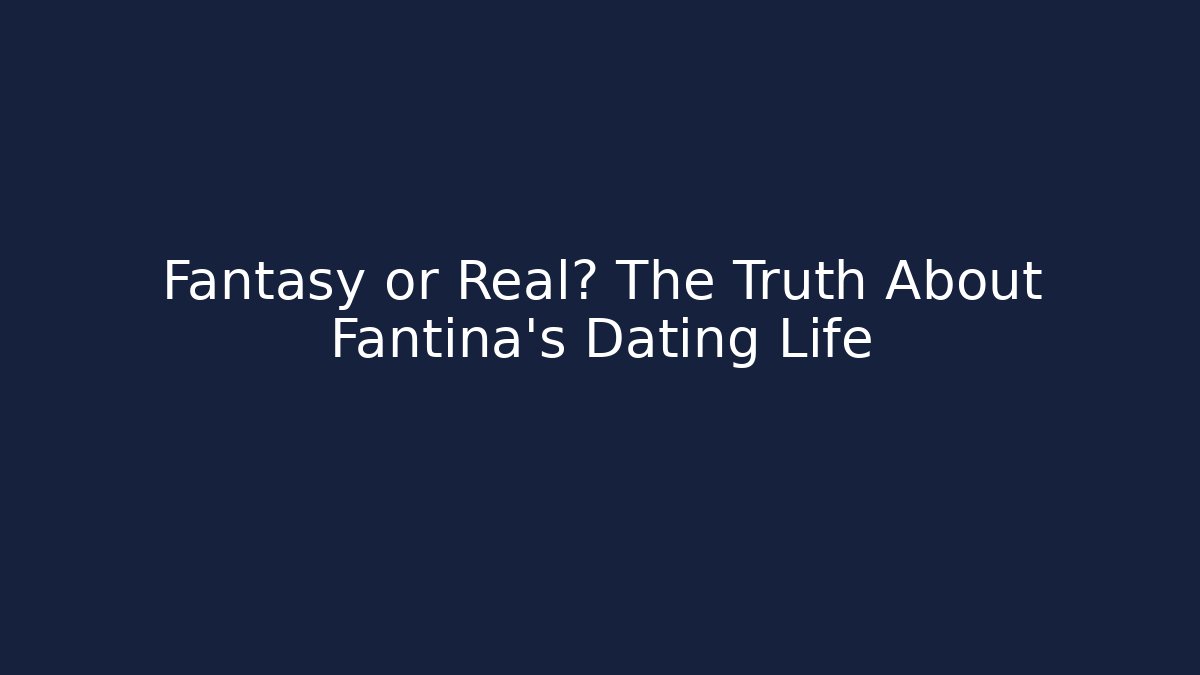Fantasy or Real? The Truth About Fantina's Dating Life