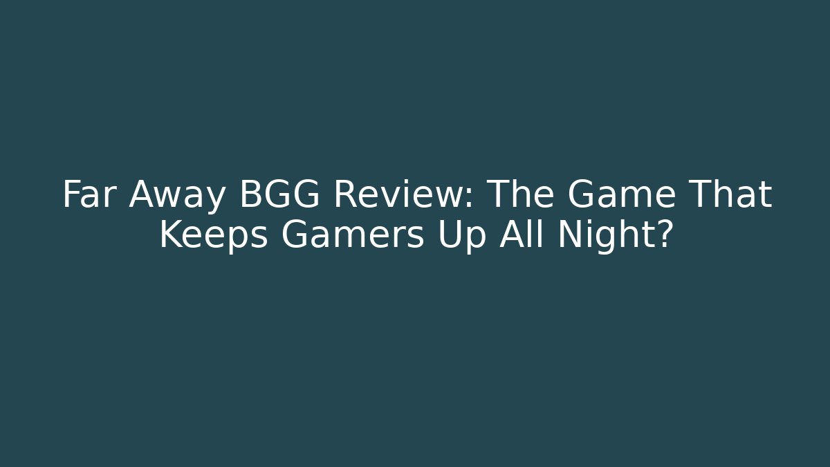 Far Away BGG Review: The Game That Keeps Gamers Up All Night?