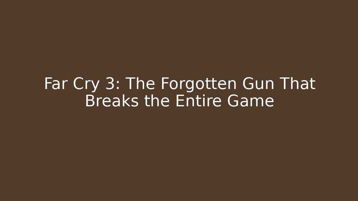 Far Cry 3: The Forgotten Gun That Breaks the Entire Game