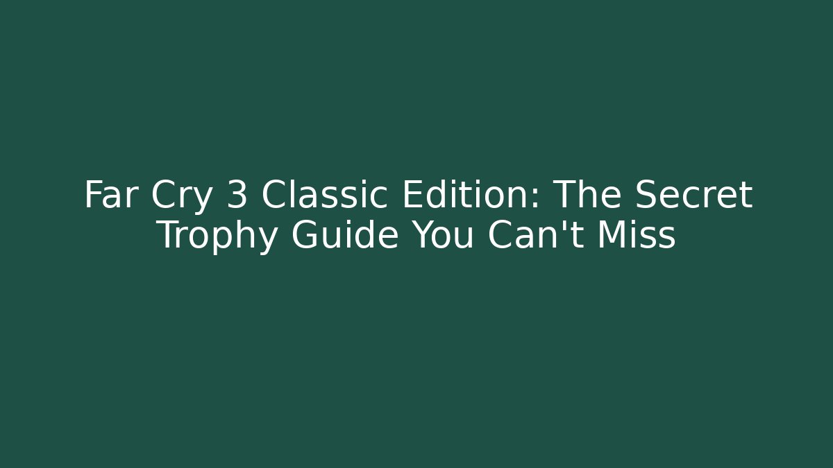 Far Cry 3 Classic Edition: The Secret Trophy Guide You Can't Miss - Felix Cat Insurance