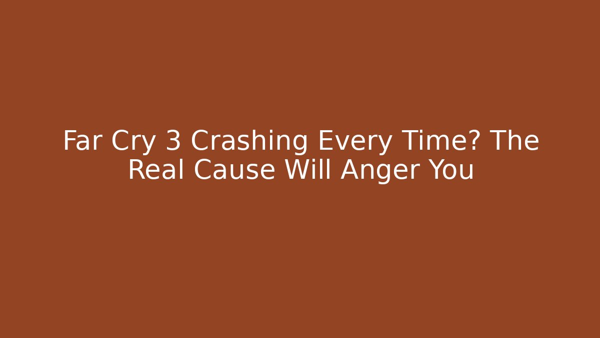 Far Cry 3 Crashing Every Time? The Real Cause Will Anger You