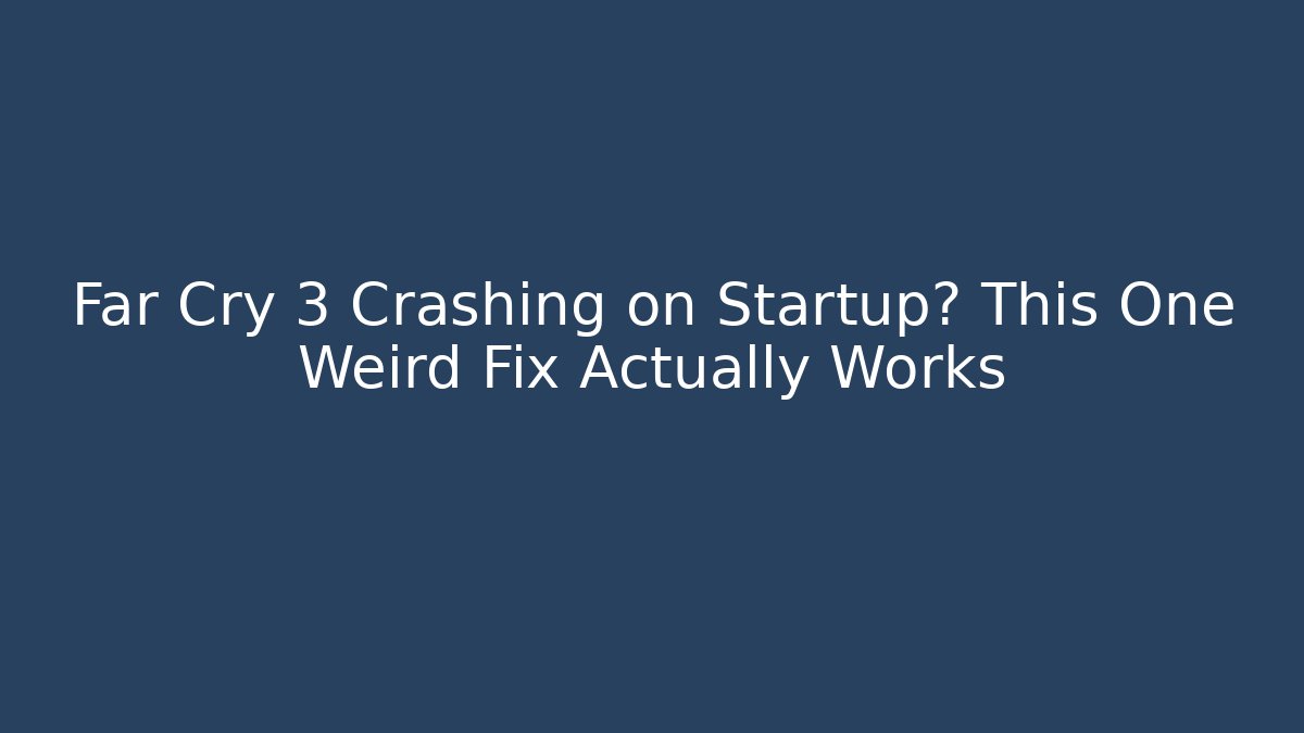 Far Cry 3 Crashing on Startup? This One Weird Fix Actually Works