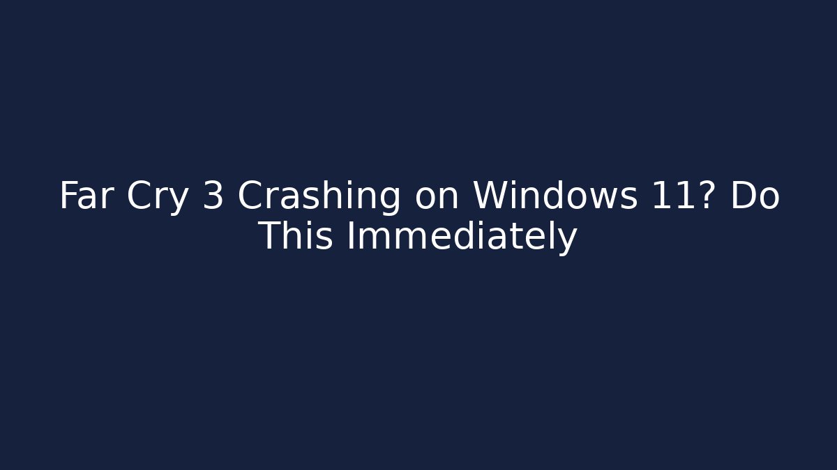Far Cry 3 Crashing on Windows 11? Do This Immediately