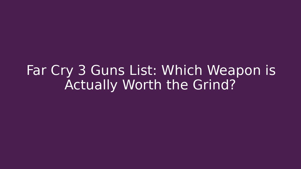 Far Cry 3 Guns List: Which Weapon is Actually Worth the Grind? - Felix Cat Insurance