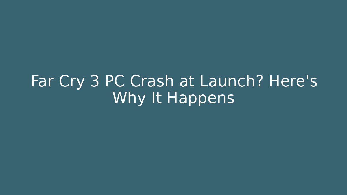 Far Cry 3 PC Crash at Launch? Here’s Why It Happens