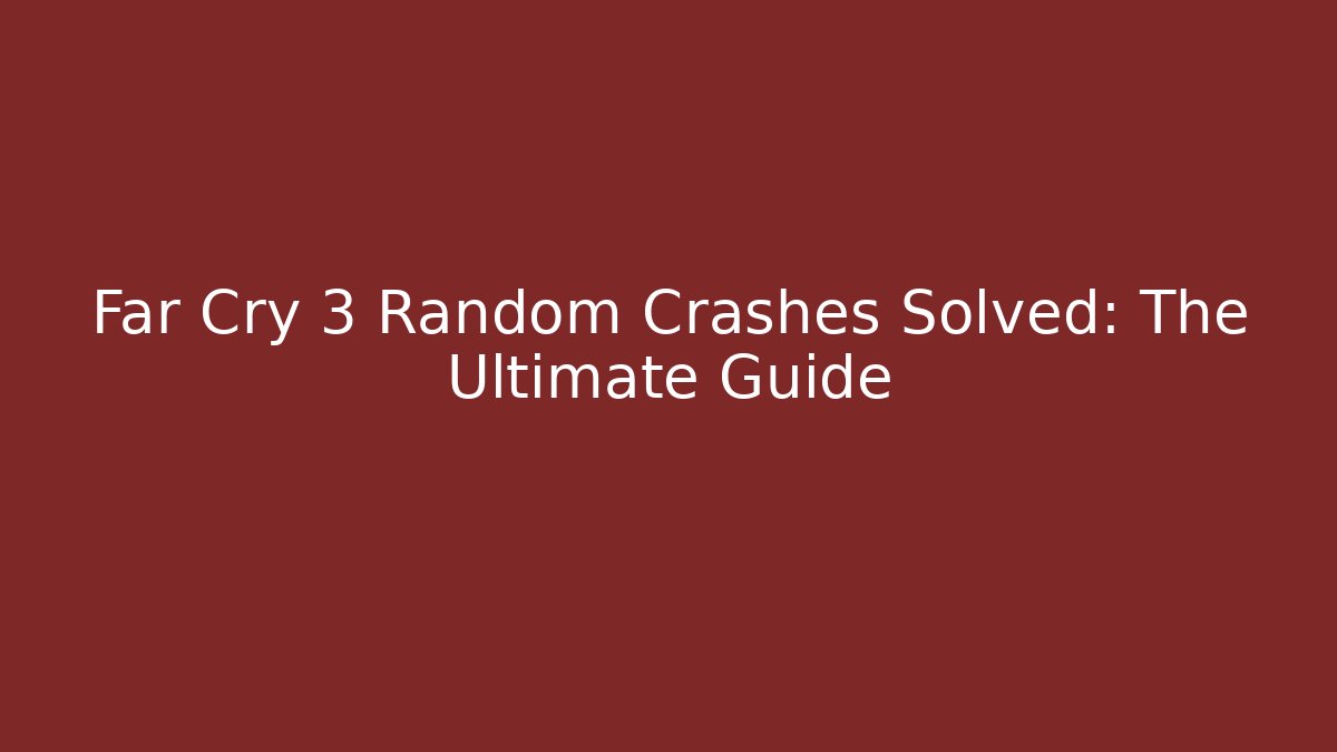 Far Cry 3 Random Crashes Solved: The Ultimate Guide - Felix Cat Insurance
