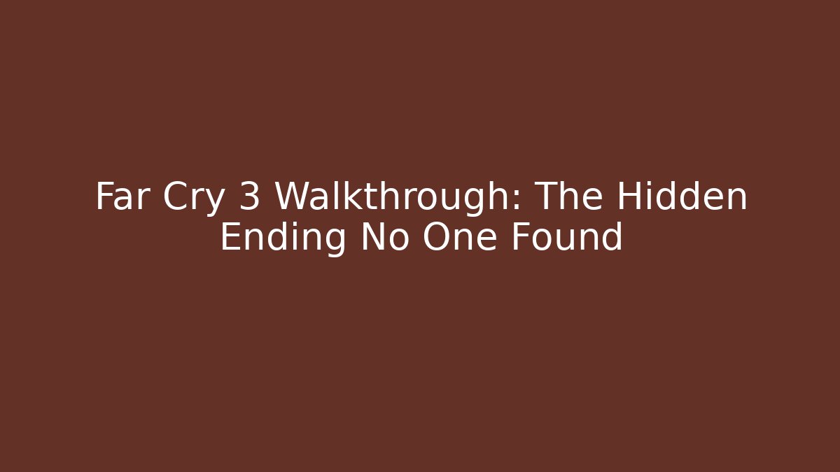Far Cry 3 Walkthrough: The Hidden Ending No One Found - Felix Cat Insurance