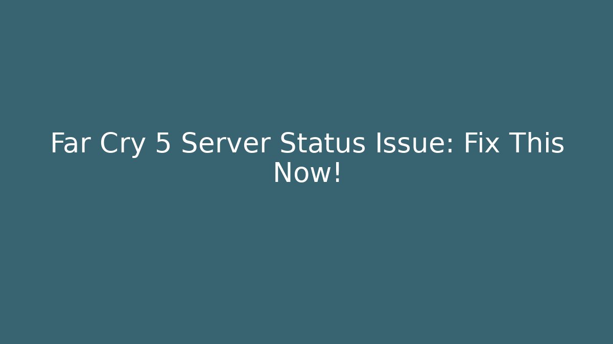 Far Cry 5 Server Status Issue: Fix This Now!