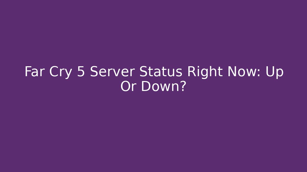 Far Cry 5 Server Status Right Now: Up Or Down? - Felix Cat Insurance