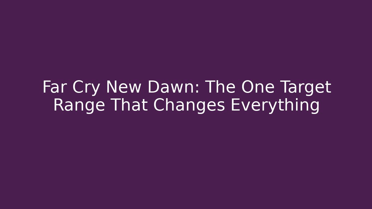 Far Cry New Dawn: The One Target Range That Changes Everything