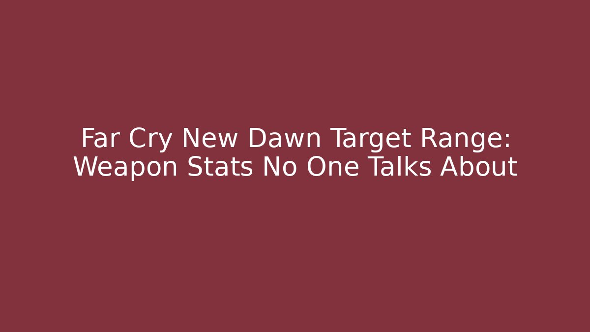 Far Cry New Dawn Target Range: Weapon Stats No One Talks About