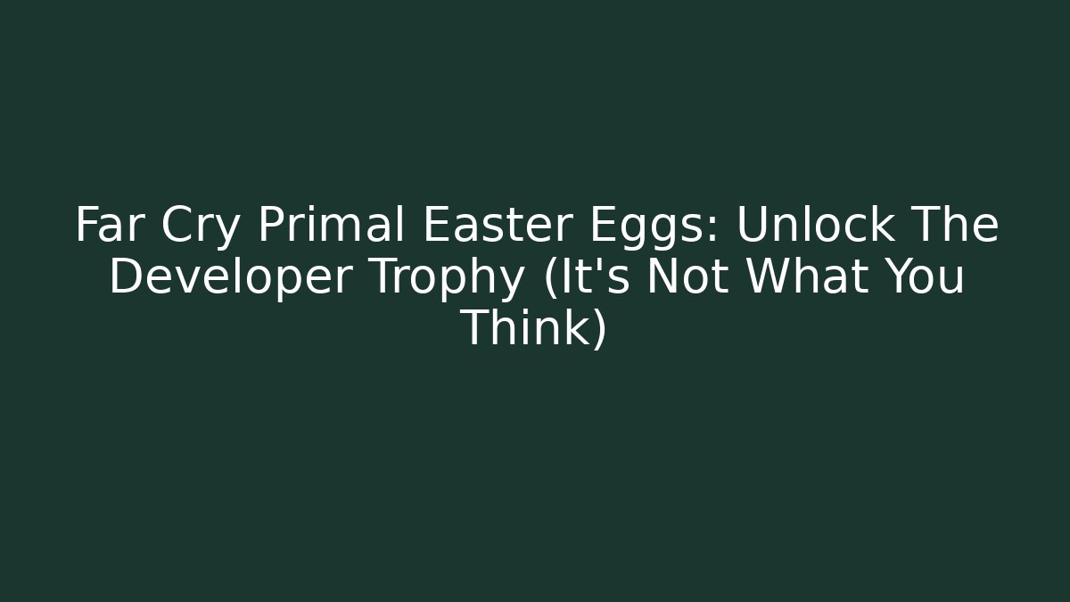 Far Cry Primal Easter Eggs: Unlock The Developer Trophy (It's Not What You Think)