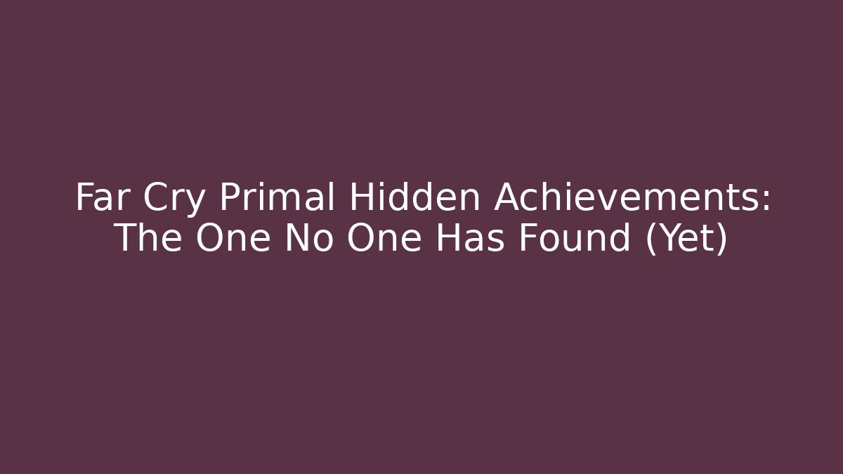 Far Cry Primal Hidden Achievements: The One No One Has Found (Yet)