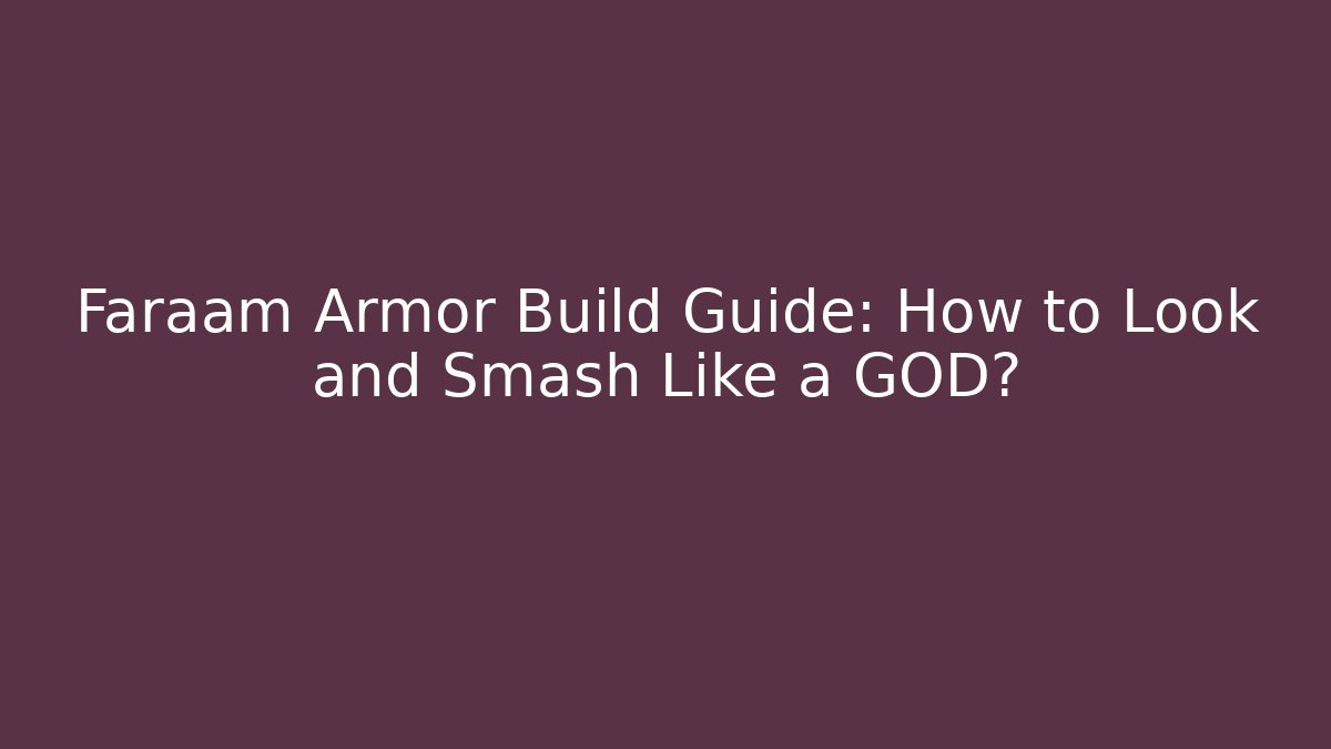Faraam Armor Build Guide: How to Look and Smash Like a GOD?