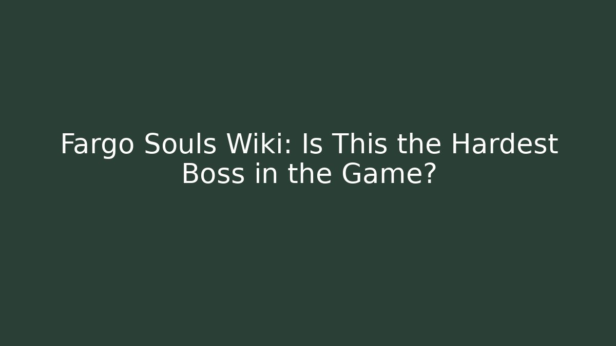 Fargo Souls Wiki: Is This the Hardest Boss in the Game? - Felix Cat Insurance