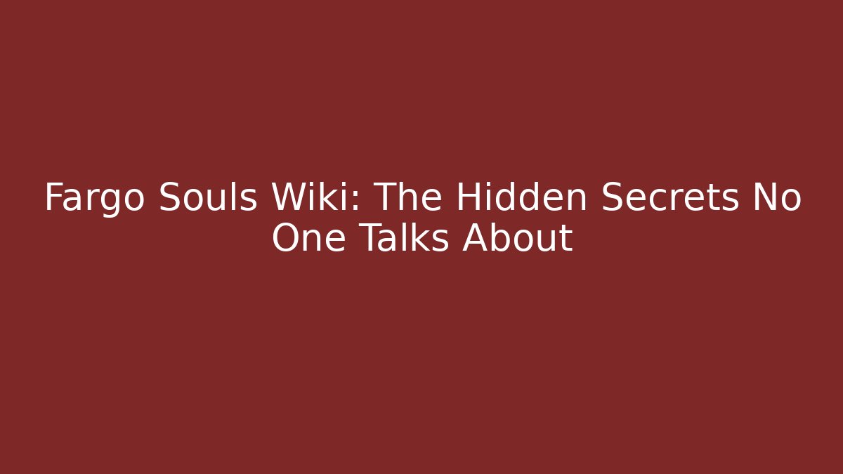 Fargo Souls Wiki: The Hidden Secrets No One Talks About