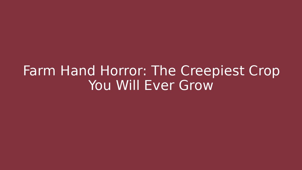 Farm Hand Horror: The Creepiest Crop You Will Ever Grow