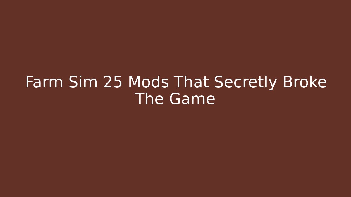 Farm Sim 25 Mods That Secretly Broke The Game