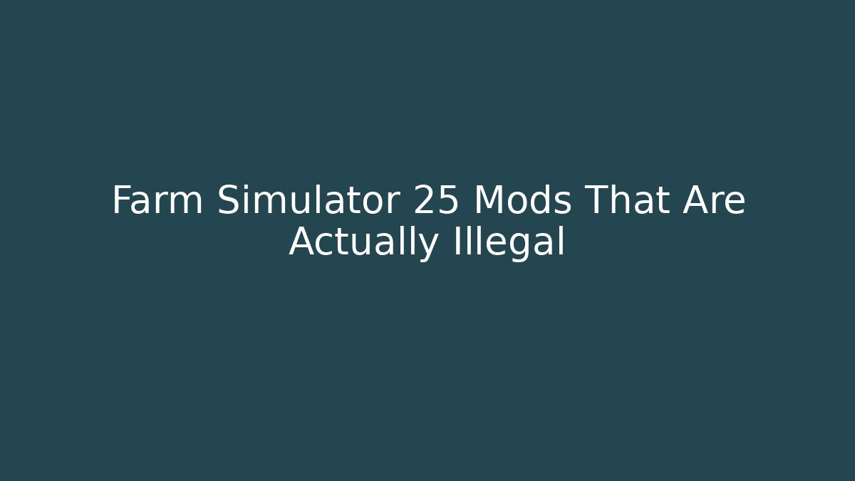 Farm Simulator 25 Mods That Are Actually Illegal