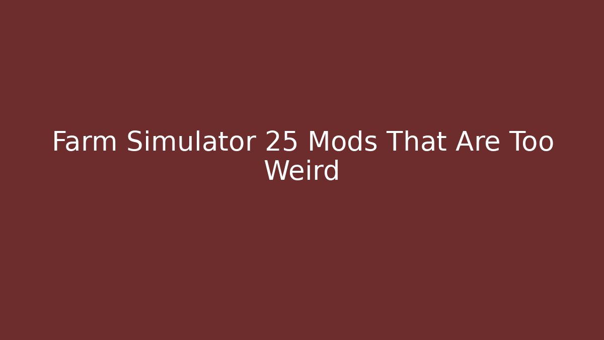 Farm Simulator 25 Mods That Are Too Weird