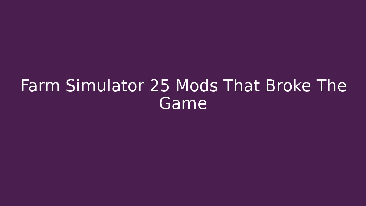 Farm Simulator 25 Mods That Broke The Game