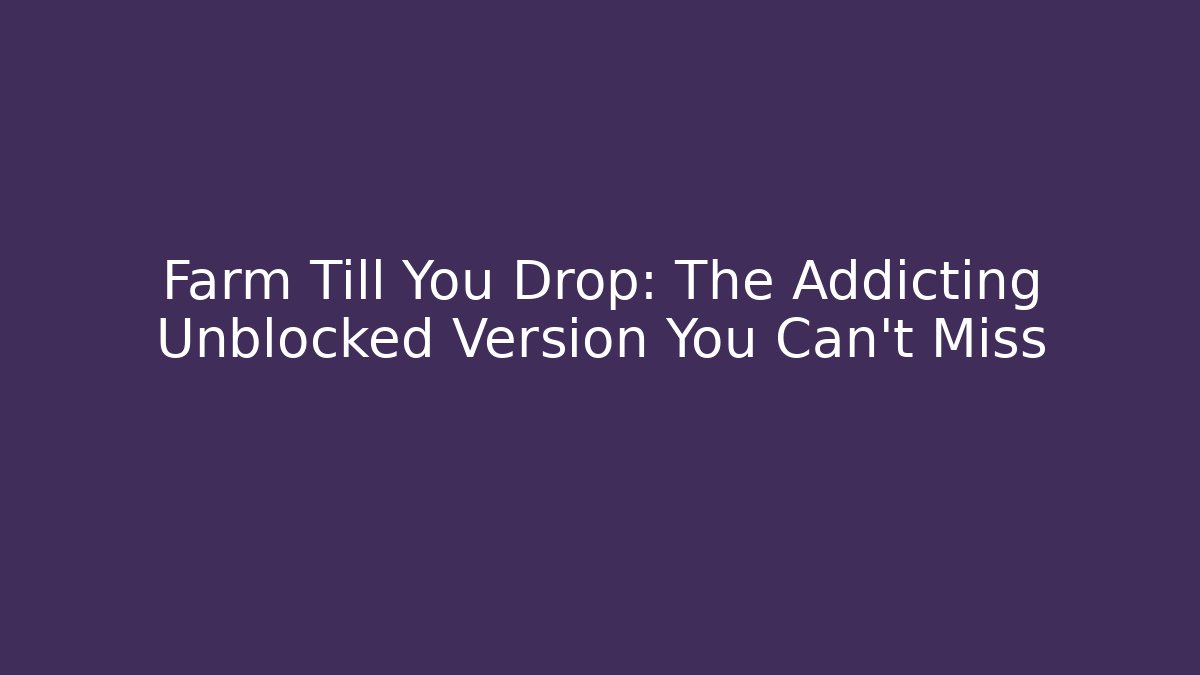 Farm Till You Drop: The Addicting Unblocked Version You Can't Miss