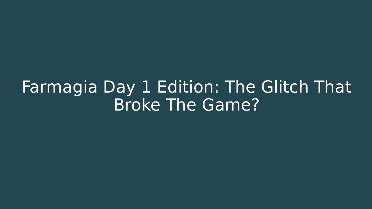 Farmagia Day 1 Edition: The Glitch That Broke The Game?