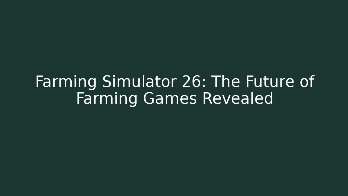 Farming Simulator 26: The Future of Farming Games Revealed