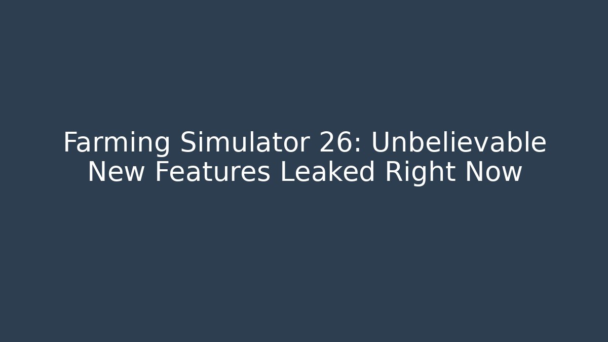 Farming Simulator 26: Unbelievable New Features Leaked Right Now